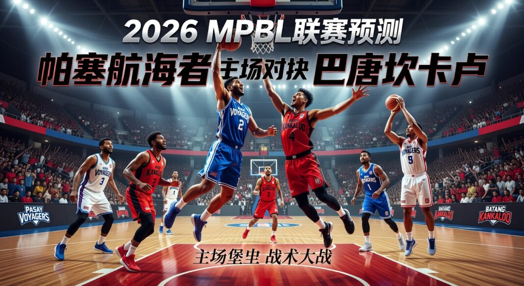 2026 MPBL联赛:帕塞航海者主场堡垒对阵巴唐坎卡卢战术大战预测