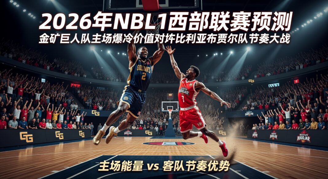 2026年NBL1西部联赛预测:金矿巨人队主场爆冷价值对阵比利亚布贾尔队节奏大战