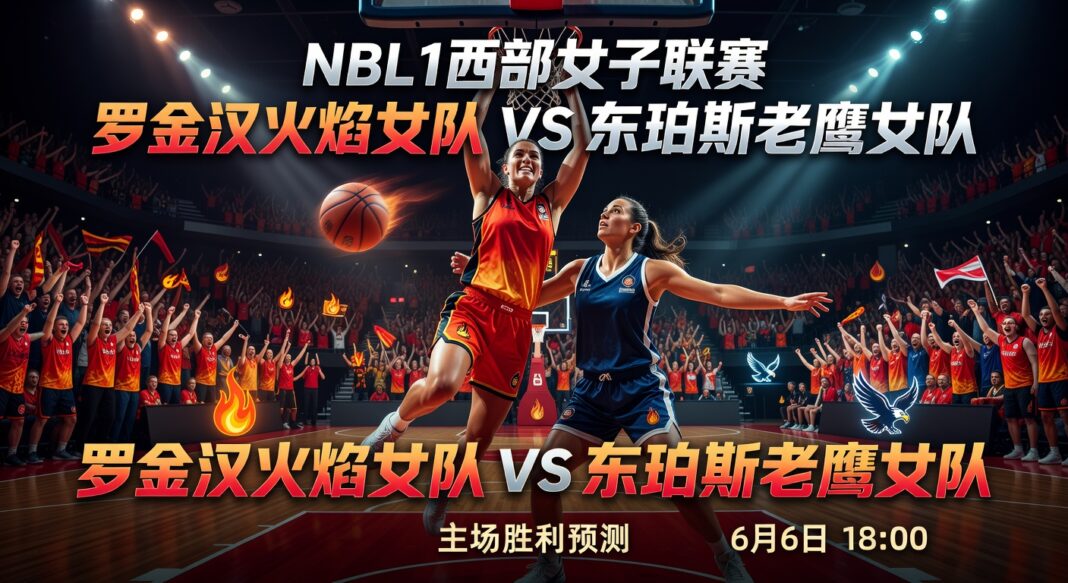 NBL1西部女子联赛预测分析:罗金汉火焰女队主场对东珀斯老鹰女队深度推荐