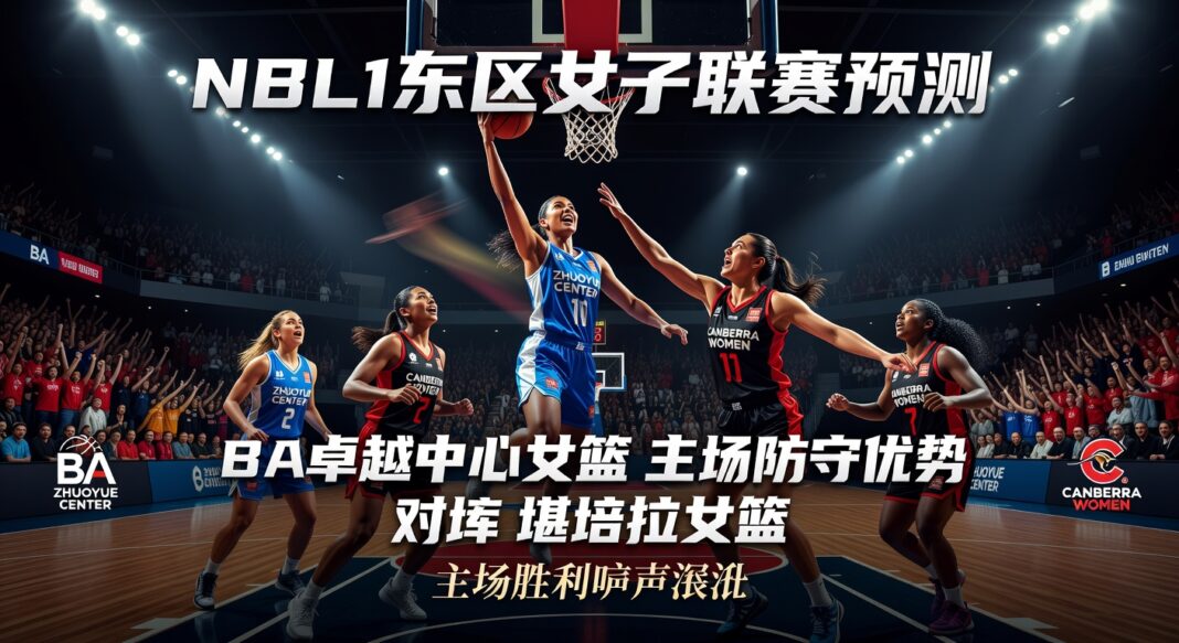 NBL1东区女子联赛预测:BA卓越中心女篮主场防守优势有望大胜堪培拉女篮