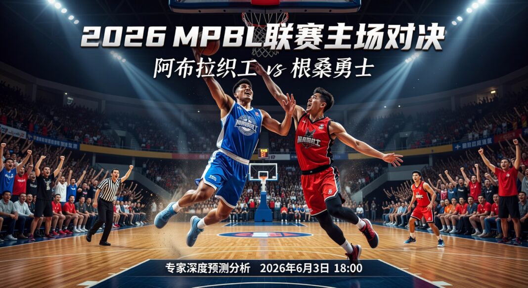 2026年MPBL联赛阿布拉织工主场深度对阵根桑勇士专家预测分析
