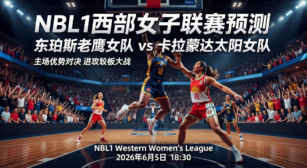 NBL1西部女子联赛预测:东珀斯老鹰女队主场优势高分对决卡拉蒙达太阳女队