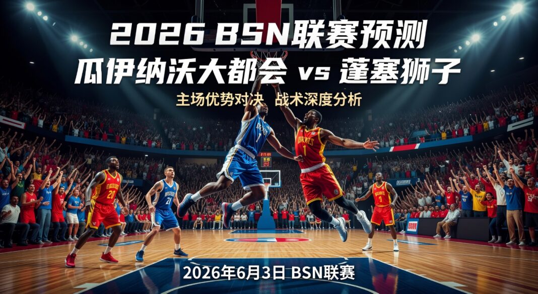 2026 BSN联赛预测:瓜伊纳沃大都会主场优势对阵蓬塞狮子战术深度分析