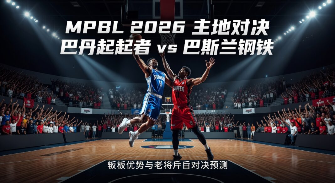MPBL 2026巴丹崛起者主场战巴斯兰钢铁:篮板优势与老将后卫对决预测分析