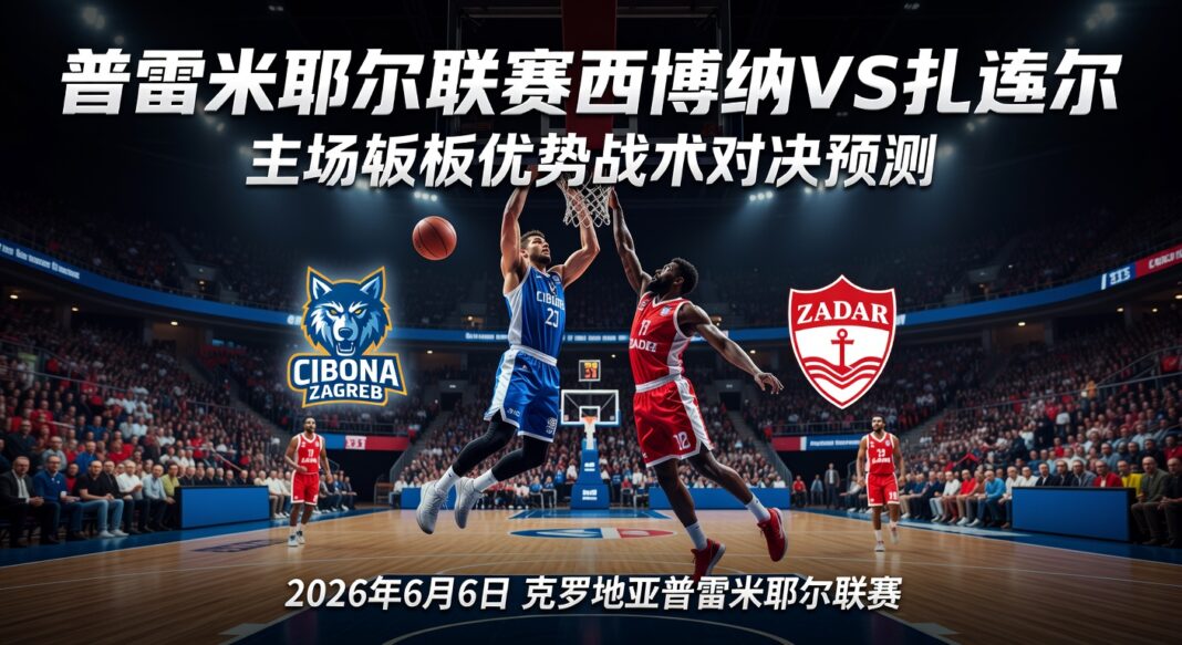 普雷米耶尔联赛西博纳VS扎达尔:主场篮板优势战术对决预测