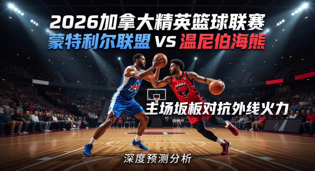 2026加拿大精英篮球联赛蒙特利尔联盟对温尼伯海熊:主场篮板对抗外线火力深度预测分析